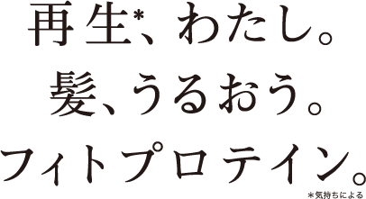 再生、私。髪、うるおう。フィトプロテイン