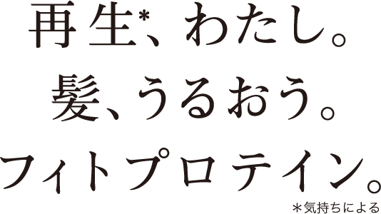 再生、私。髪、うるおう。フィトプロテイン